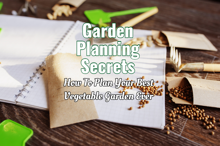 Garden Planning Secrets How To Grow Your Best Garden Ever